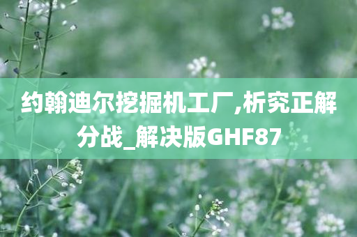 约翰迪尔挖掘机工厂,析究正解分战_解决版GHF87