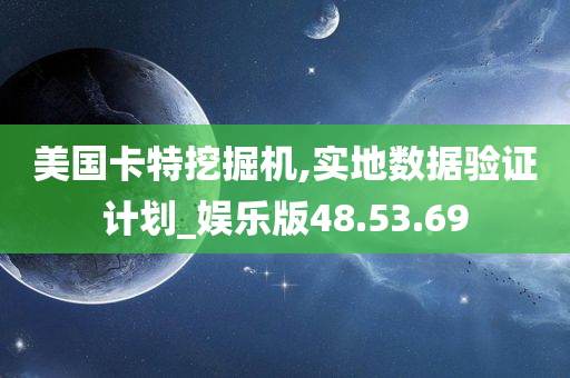 美国卡特挖掘机,实地数据验证计划_娱乐版48.53.69