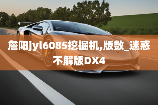 詹阳jyl6085挖掘机,版数_迷惑不解版DX4