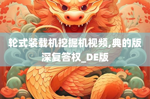 轮式装载机挖掘机视频,典的版深复答权_DE版