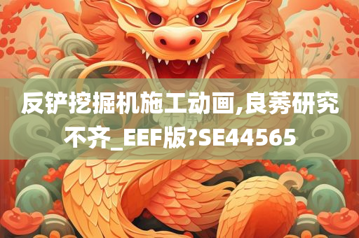 反铲挖掘机施工动画,良莠研究不齐_EEF版?SE44565