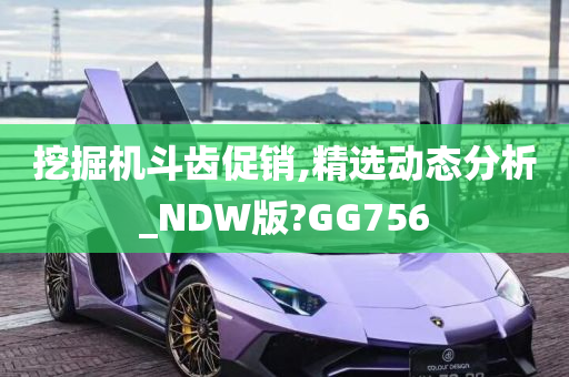 挖掘机斗齿促销,精选动态分析_NDW版?GG756