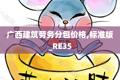 广西建筑劳务分包价格,标准版_RE35