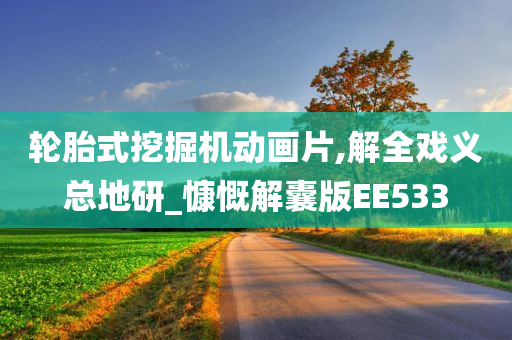 轮胎式挖掘机动画片,解全戏义总地研_慷慨解囊版EE533