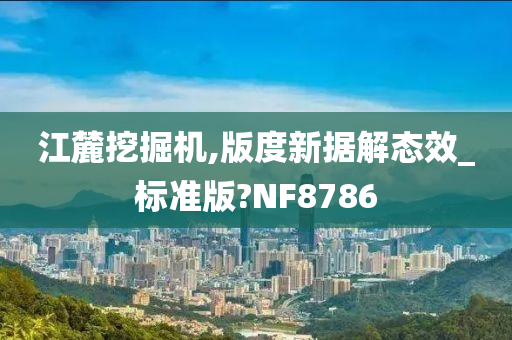 江麓挖掘机,版度新据解态效_标准版?NF8786