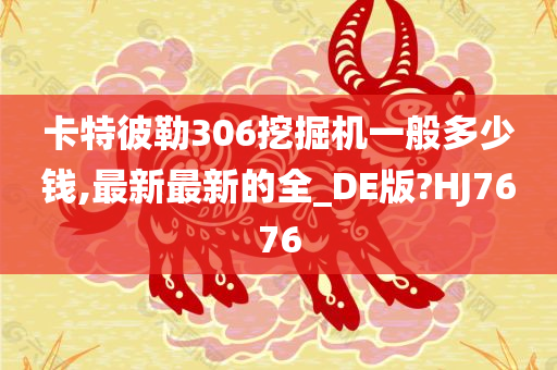 卡特彼勒306挖掘机一般多少钱,最新最新的全_DE版?HJ7676