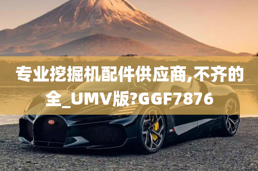 专业挖掘机配件供应商,不齐的全_UMV版?GGF7876