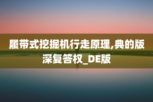 履带式挖掘机行走原理,典的版深复答权_DE版