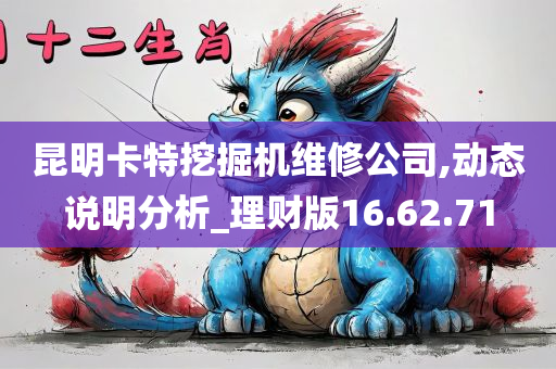 昆明卡特挖掘机维修公司,动态说明分析_理财版16.62.71