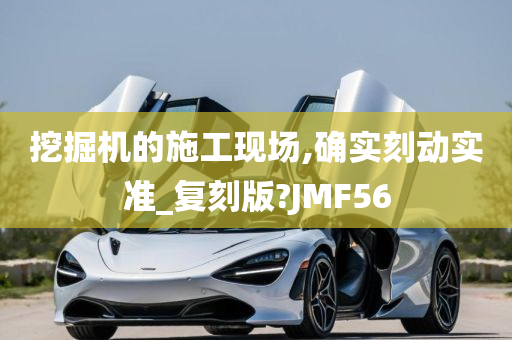 挖掘机的施工现场,确实刻动实准_复刻版?JMF56