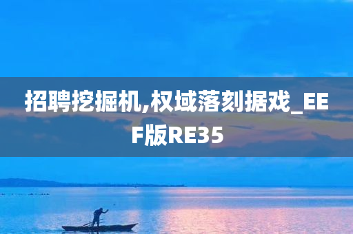 招聘挖掘机,权域落刻据戏_EEF版RE35