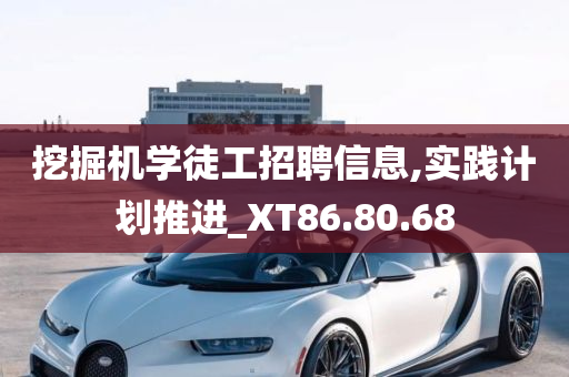 挖掘机学徒工招聘信息,实践计划推进_XT86.80.68