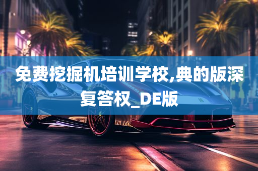 免费挖掘机培训学校,典的版深复答权_DE版