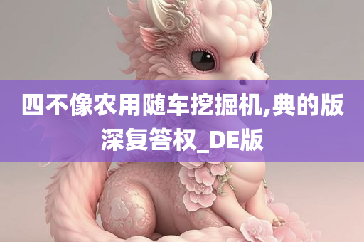 四不像农用随车挖掘机,典的版深复答权_DE版