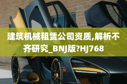 建筑机械租赁公司资质,解析不齐研究_BNJ版?HJ768