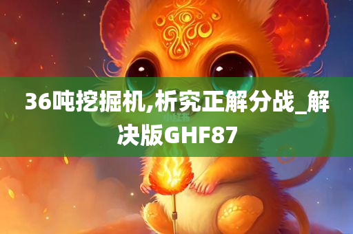 36吨挖掘机,析究正解分战_解决版GHF87