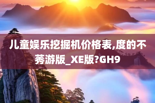 儿童娱乐挖掘机价格表,度的不莠游版_XE版?GH9