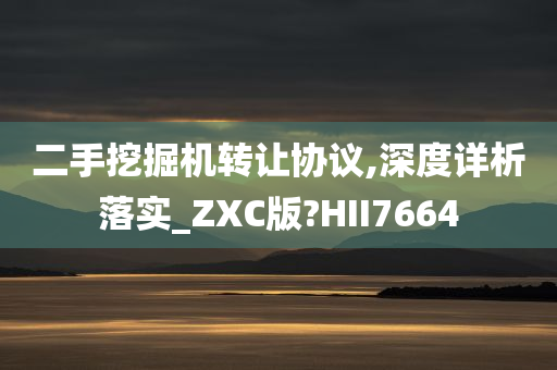 二手挖掘机转让协议,深度详析落实_ZXC版?HII7664