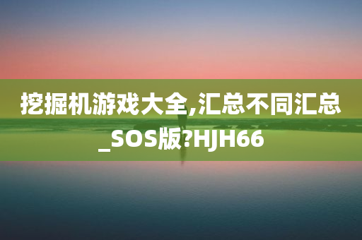 挖掘机游戏大全,汇总不同汇总_SOS版?HJH66