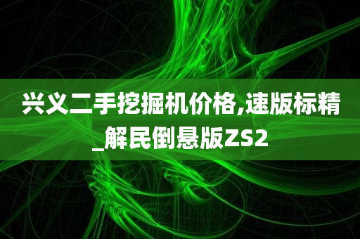 兴义二手挖掘机价格,速版标精_解民倒悬版ZS2