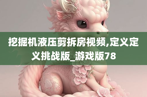 挖掘机液压剪拆房视频,定义定义挑战版_游戏版78