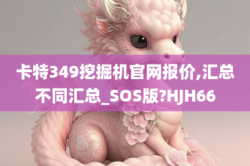 卡特349挖掘机官网报价,汇总不同汇总_SOS版?HJH66