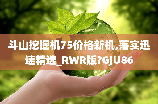 斗山挖掘机75价格新机,落实迅速精选_RWR版?GJU86