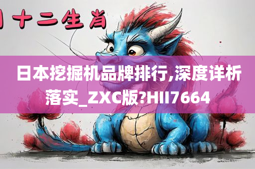 日本挖掘机品牌排行,深度详析落实_ZXC版?HII7664