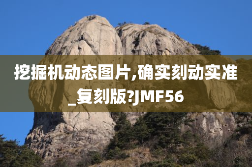 挖掘机动态图片,确实刻动实准_复刻版?JMF56