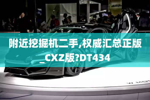 附近挖掘机二手,权威汇总正版_CXZ版?DT434