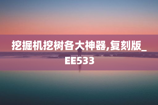 挖掘机挖树各大神器,复刻版_EE533