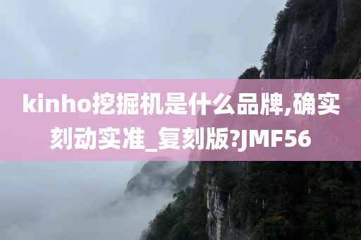 kinho挖掘机是什么品牌,确实刻动实准_复刻版?JMF56