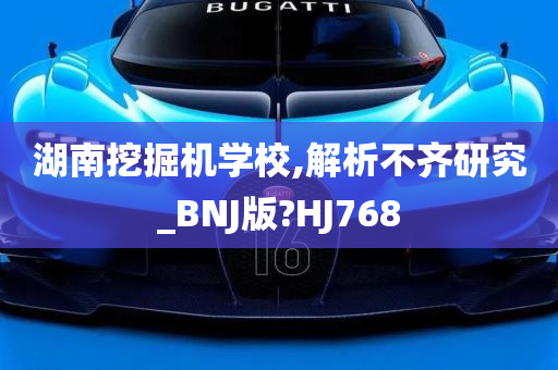 湖南挖掘机学校,解析不齐研究_BNJ版?HJ768