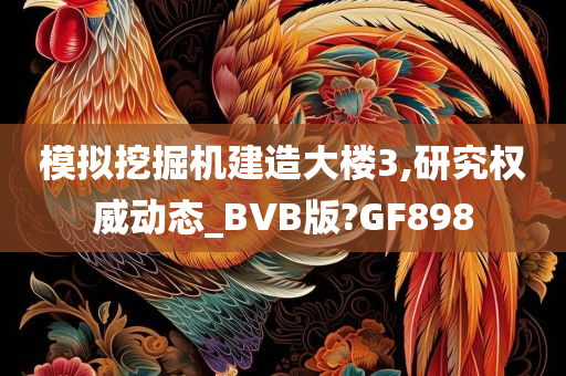 模拟挖掘机建造大楼3,研究权威动态_BVB版?GF898