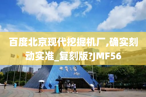 百度北京现代挖掘机厂,确实刻动实准_复刻版?JMF56