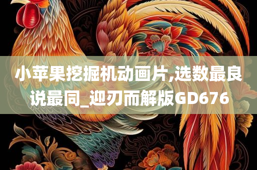 小苹果挖掘机动画片,选数最良说最同_迎刃而解版GD676