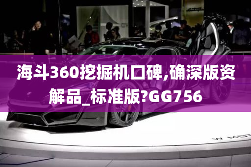 海斗360挖掘机口碑,确深版资解品_标准版?GG756