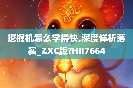 挖掘机怎么学得快,深度详析落实_ZXC版?HII7664