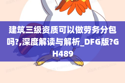 建筑三级资质可以做劳务分包吗?,深度解读与解析_DFG版?GH489