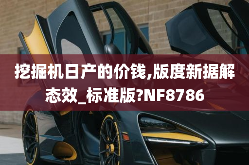 挖掘机日产的价钱,版度新据解态效_标准版?NF8786