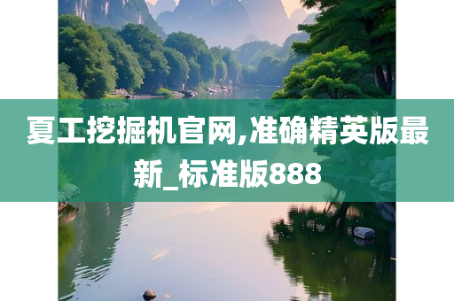 夏工挖掘机官网,准确精英版最新_标准版888