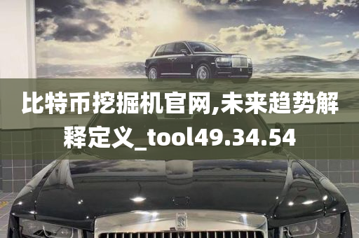 比特币挖掘机官网,未来趋势解释定义_tool49.34.54