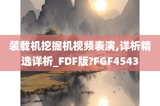 装载机挖掘机视频表演,详析精选详析_FDF版?FGF4543