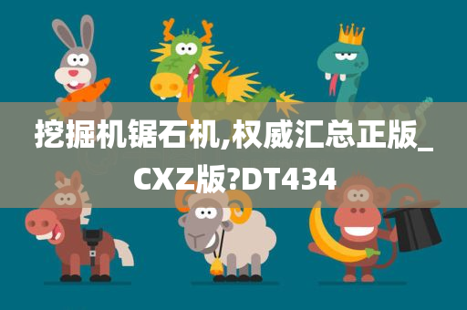 挖掘机锯石机,权威汇总正版_CXZ版?DT434