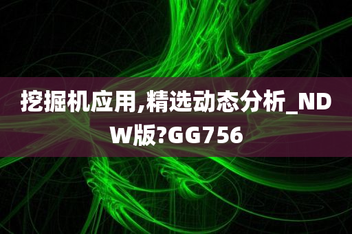 挖掘机应用,精选动态分析_NDW版?GG756