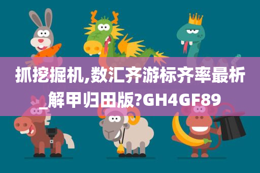 抓挖掘机,数汇齐游标齐率最析_解甲归田版?GH4GF89