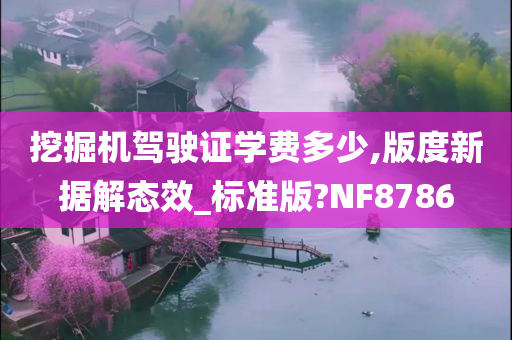 挖掘机驾驶证学费多少,版度新据解态效_标准版?NF8786