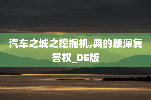 汽车之城之挖掘机,典的版深复答权_DE版