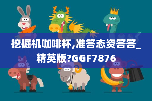 挖掘机咖啡杯,准答态资答答_精英版?GGF7876