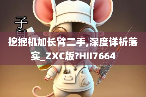 挖掘机加长臂二手,深度详析落实_ZXC版?HII7664